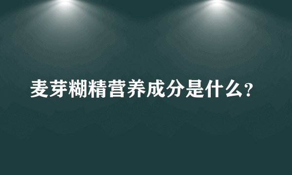 麦芽糊精营养成分是什么？
