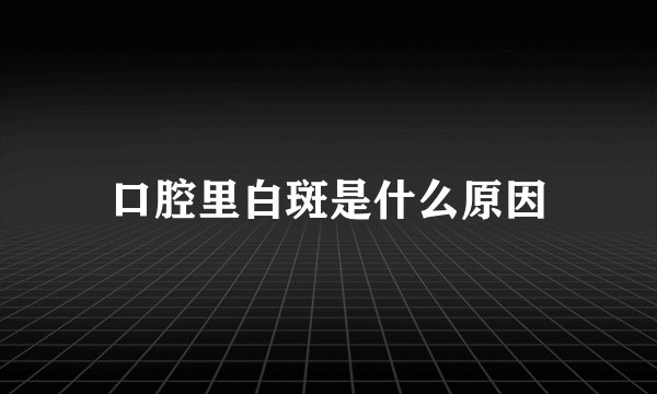 口腔里白斑是什么原因