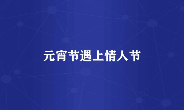 元宵节遇上情人节