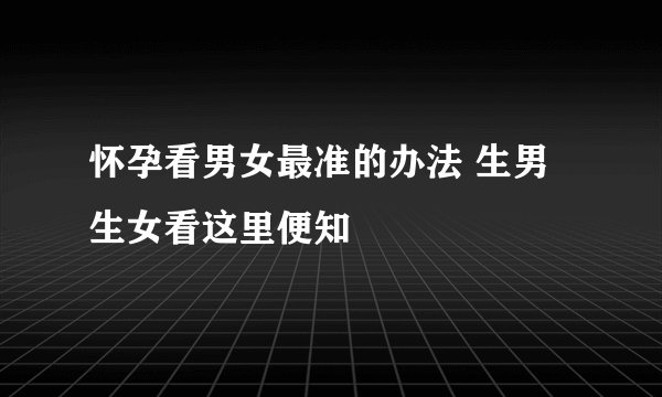 怀孕看男女最准的办法 生男生女看这里便知