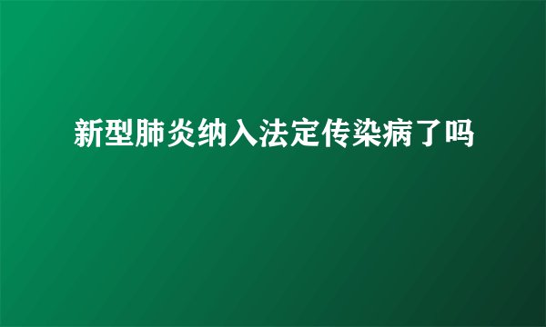 新型肺炎纳入法定传染病了吗