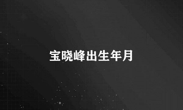 宝晓峰出生年月
