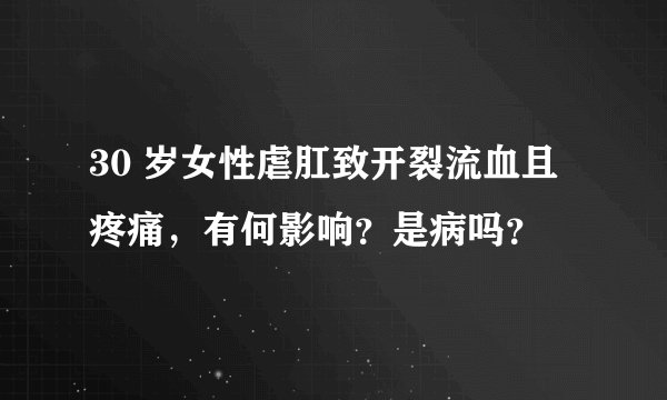 30 岁女性虐肛致开裂流血且疼痛,有何影响?是病吗?