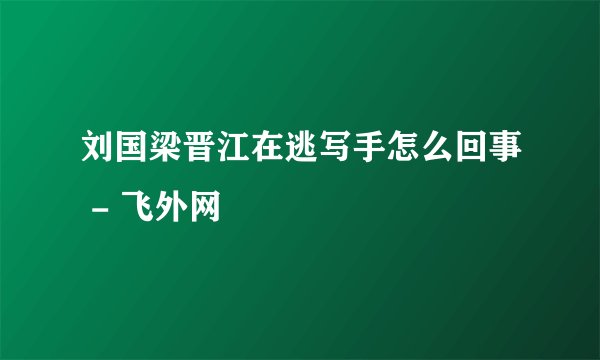 刘国梁晋江在逃写手怎么回事 - 飞外网
