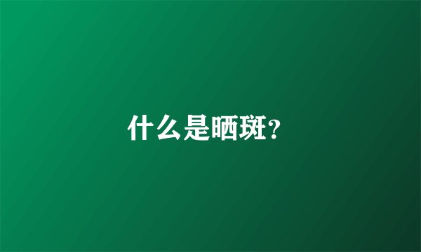 什么是晒斑？