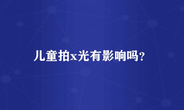 儿童拍x光有影响吗?