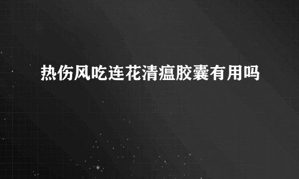 热伤风吃连花清瘟胶囊有用吗