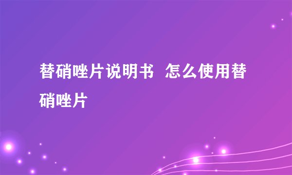 替硝唑片说明书  怎么使用替硝唑片