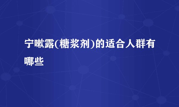 宁嗽露(糖浆剂)的适合人群有哪些