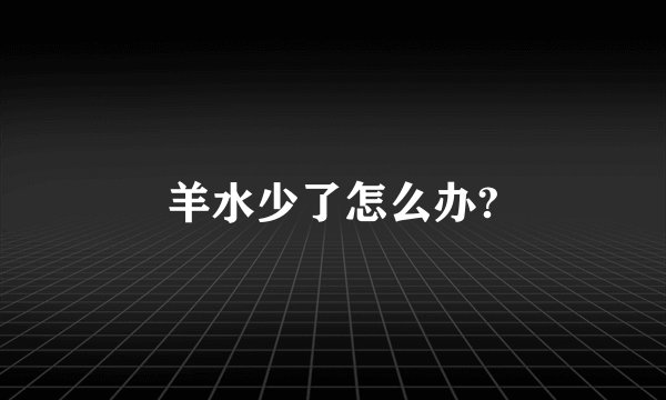 羊水少了怎么办?