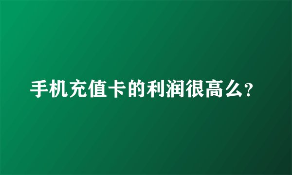 手机充值卡的利润很高么？