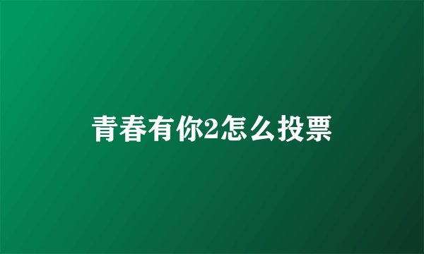 青春有你2怎么投票