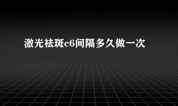 激光祛斑c6间隔多久做一次