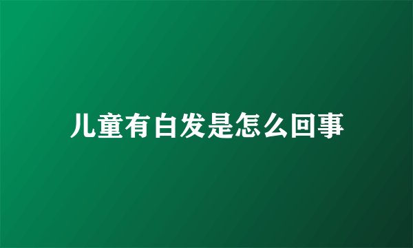儿童有白发是怎么回事