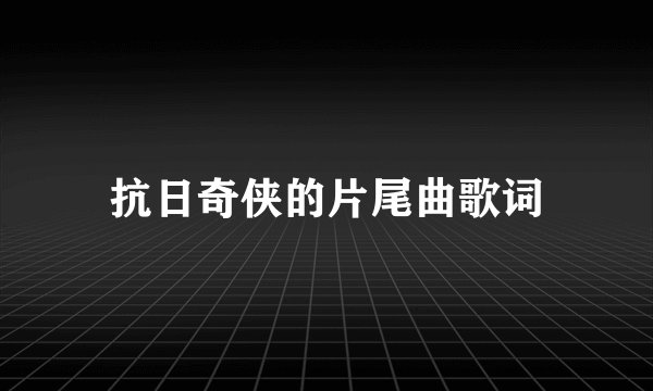 抗日奇侠的片尾曲歌词