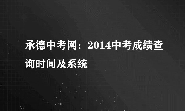 承德中考网：2014中考成绩查询时间及系统