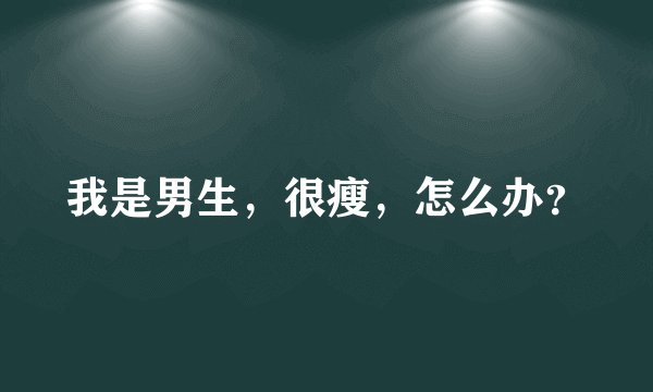 我是男生,很瘦,怎么办?