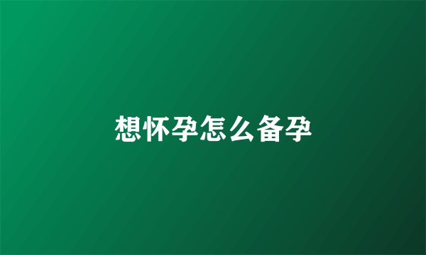 想怀孕怎么备孕