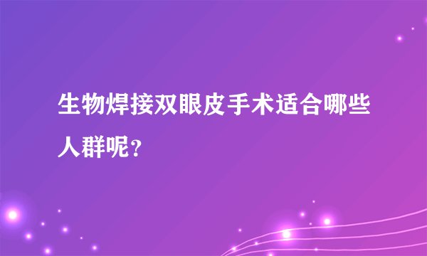 生物焊接双眼皮手术适合哪些人群呢？