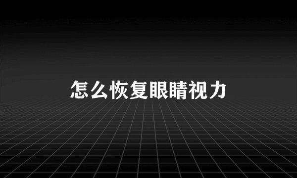怎么恢复眼睛视力