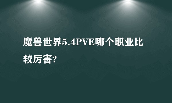 魔兽世界5.4PVE哪个职业比较厉害?