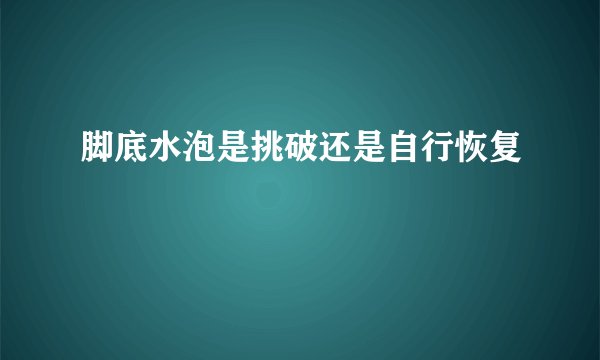 脚底水泡是挑破还是自行恢复
