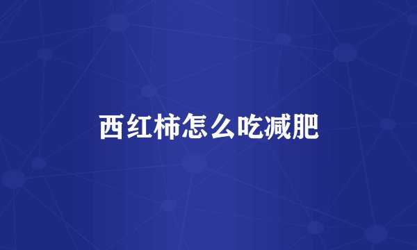 西红柿怎么吃减肥