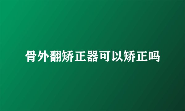 骨外翻矫正器可以矫正吗