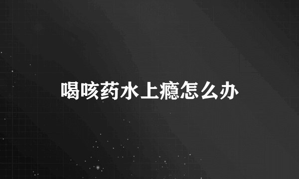 喝咳药水上瘾怎么办