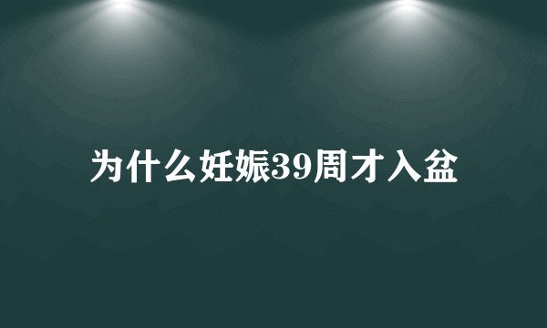 为什么妊娠39周才入盆