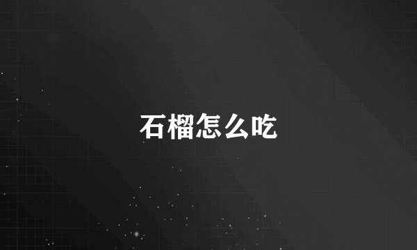 石榴怎么吃