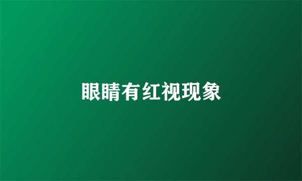 眼睛有红视现象
