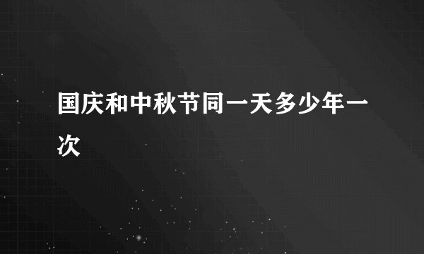 国庆和中秋节同一天多少年一次