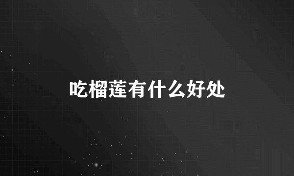 吃榴莲有什么好处