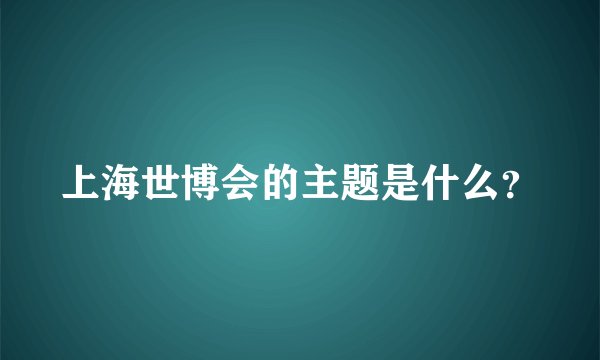 上海世博会的主题是什么？