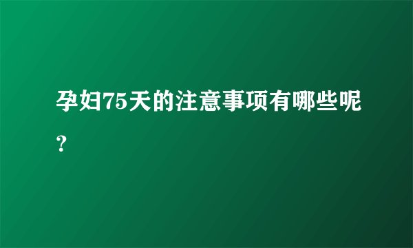 孕妇75天的注意事项有哪些呢？