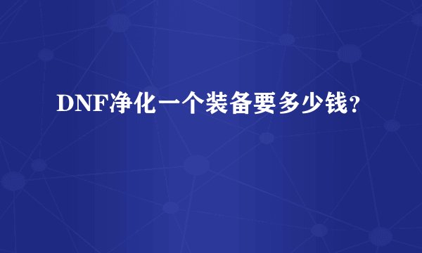 DNF净化一个装备要多少钱？