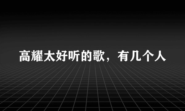 高耀太好听的歌，有几个人