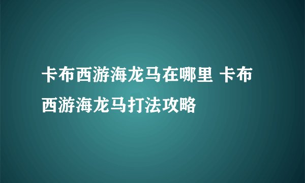 卡布西游海龙马在哪里 卡布西游海龙马打法攻略