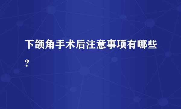 下颌角手术后注意事项有哪些？