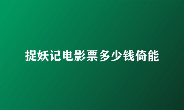 捉妖记电影票多少钱倚能