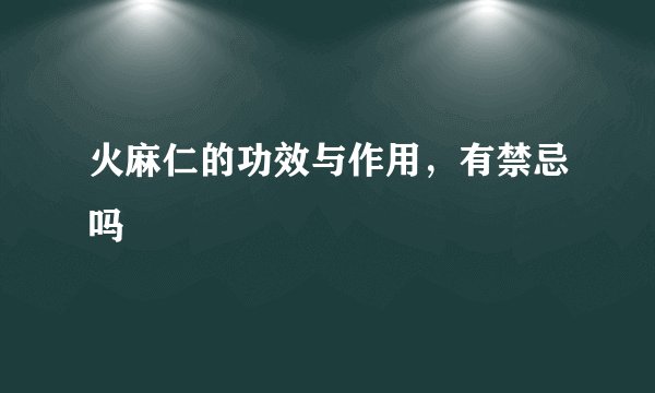 火麻仁的功效与作用，有禁忌吗