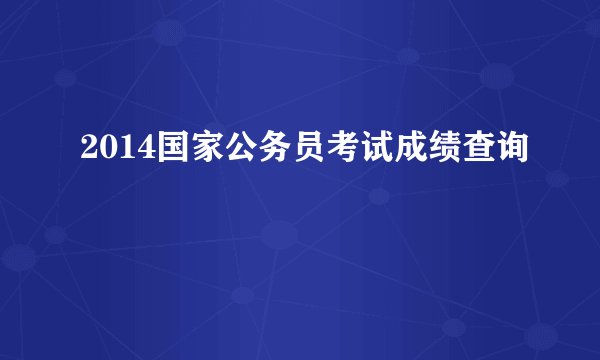 2014国家公务员考试成绩查询
