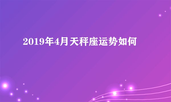 2019年4月天秤座运势如何