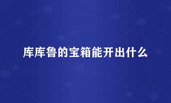 库库鲁的宝箱能开出什么