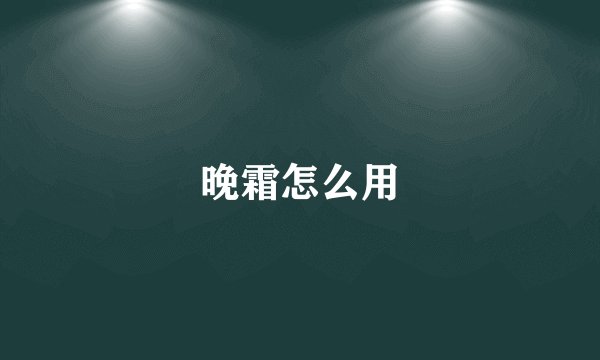 晚霜怎么用
