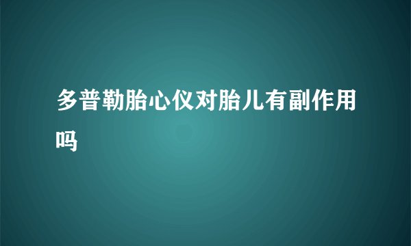 多普勒胎心仪对胎儿有副作用吗