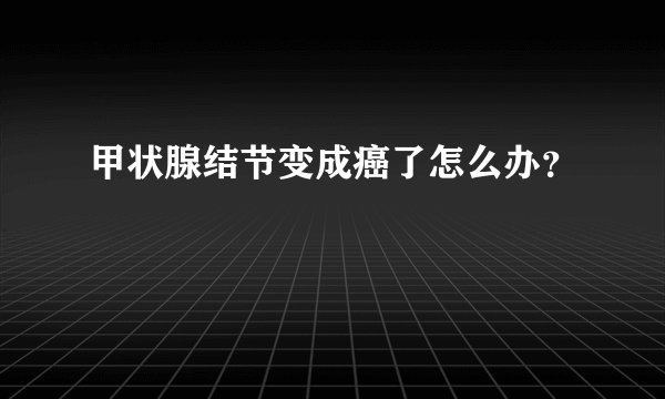 甲状腺结节变成癌了怎么办？