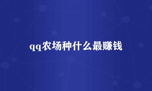 qq农场种什么最赚钱