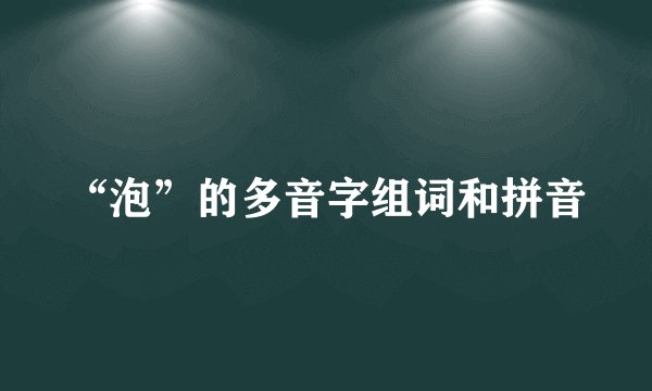 “泡”的多音字组词和拼音